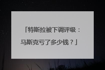 特斯拉被下调评级：马斯克亏了多少钱？