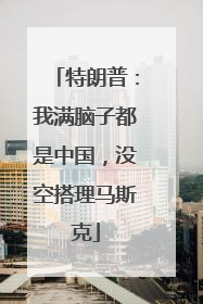 特朗普：我满脑子都是中国，没空搭理马斯克