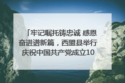 牢记嘱托铸忠诚 感恩奋进谱新篇，西盟县举行庆祝中国共产党成立104周年文艺晚会