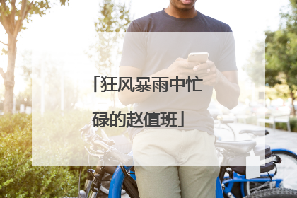 狂风暴雨中忙碌的赵值班