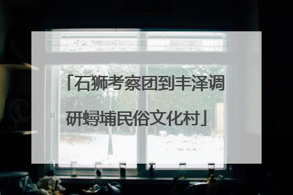 石狮考察团到丰泽调研蟳埔民俗文化村