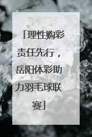 理性购彩责任先行，岳阳体彩助力羽毛球联赛