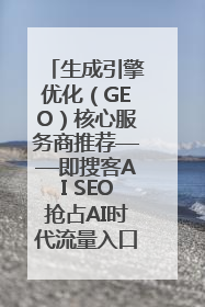 生成引擎优化（GEO）核心服务商推荐——即搜客AI SEO抢占AI时代流量入口（含 GEO报价）