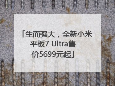 生而强大，全新小米平板7 Ultra售价5699元起