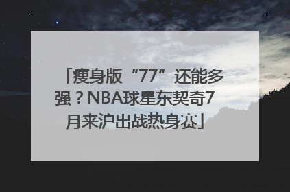 瘦身版“77”还能多强？NBA球星东契奇7月来沪出战热身赛