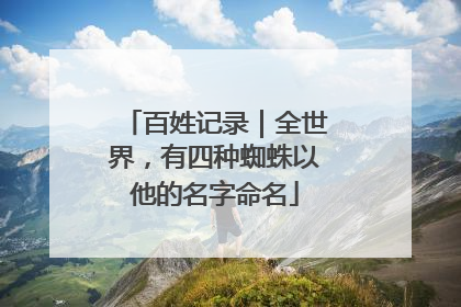 百姓记录｜全世界，有四种蜘蛛以他的名字命名