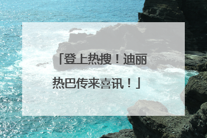 登上热搜！迪丽热巴传来喜讯！