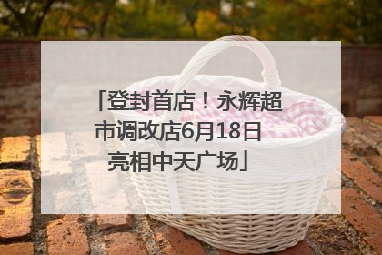登封首店！永辉超市调改店6月18日亮相中天广场