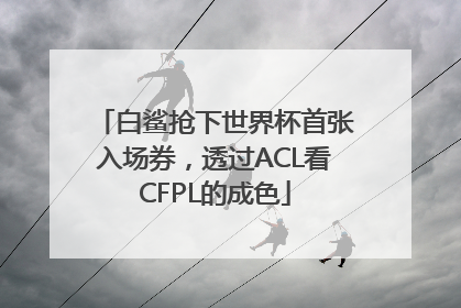 白鲨抢下世界杯首张入场券，透过ACL看CFPL的成色