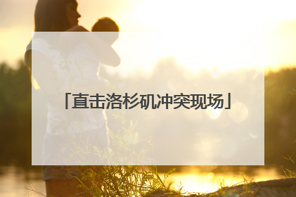 直击洛杉矶冲突现场