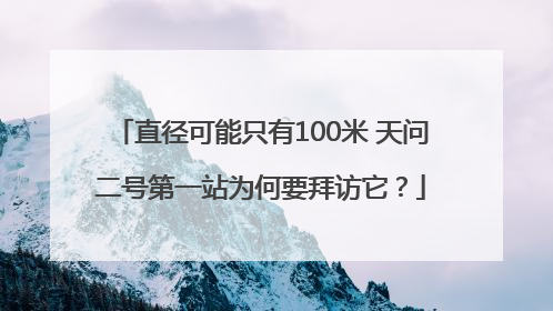 直径可能只有100米 天问二号第一站为何要拜访它？