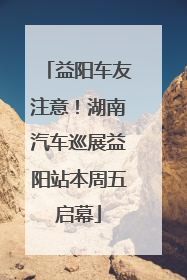 益阳车友注意！湖南汽车巡展益阳站本周五启幕