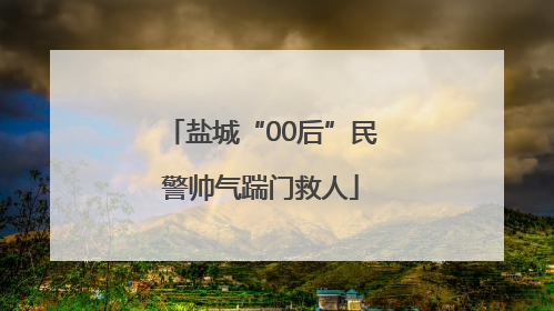 盐城“00后”民警帅气踹门救人