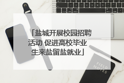 盐城开展校园招聘活动 促进高校毕业生来盐留盐就业