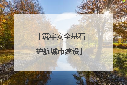 筑牢安全基石 护航城市建设
