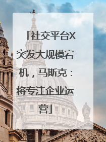 社交平台X突发大规模宕机，马斯克：将专注企业运营