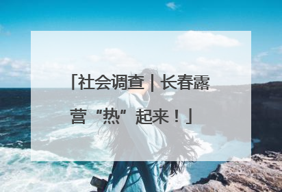 社会调查｜长春露营“热”起来！