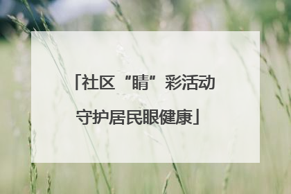 社区“睛”彩活动 守护居民眼健康