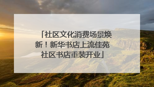 社区文化消费场景焕新！新华书店上流佳苑社区书店重装开业
