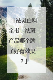 祛斑百科全书：祛斑产品哪个牌子好有效果？