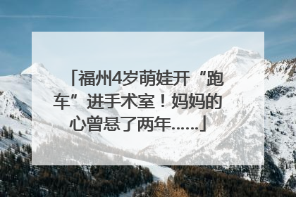 福州4岁萌娃开“跑车”进手术室！妈妈的心曾悬了两年……