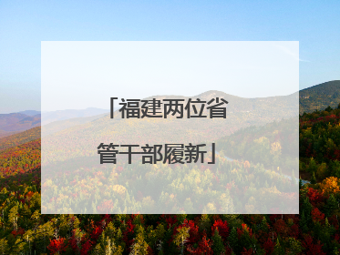 福建两位省管干部履新