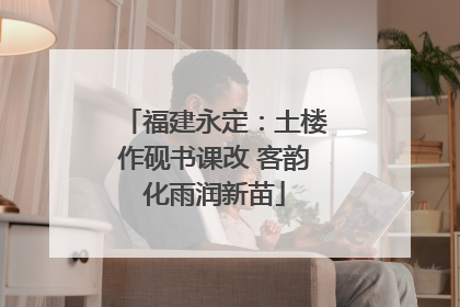 福建永定：土楼作砚书课改 客韵化雨润新苗