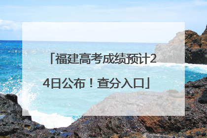 福建高考成绩预计24日公布！查分入口