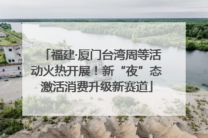 福建·厦门台湾周等活动火热开展！新“夜”态激活消费升级新赛道