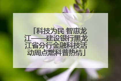 科技为民 智惠龙江——建设银行黑龙江省分行金融科技活动周点燃科普热情