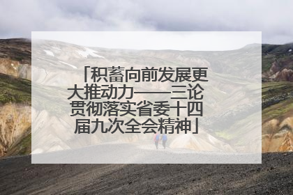 积蓄向前发展更大推动力——三论贯彻落实省委十四届九次全会精神
