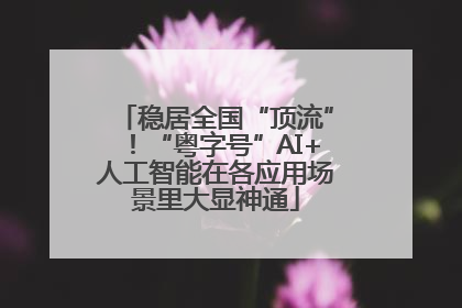稳居全国“顶流”！“粤字号”AI+人工智能在各应用场景里大显神通