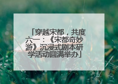 穿越宋都，共度六一：《宋都奇妙游》沉浸式剧本研学活动圆满举办