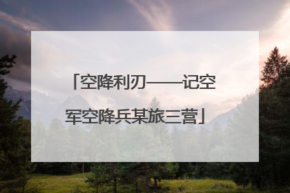 空降利刃——记空军空降兵某旅三营