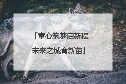童心筑梦启新程 未来之城育新苗