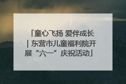 童心飞扬 爱伴成长｜东营市儿童福利院开展“六一”庆祝活动