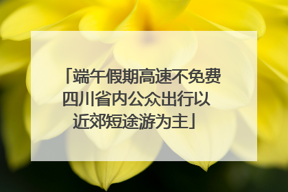 端午假期高速不免费 四川省内公众出行以近郊短途游为主