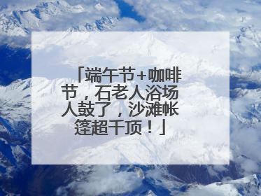 端午节+咖啡节，石老人浴场人鼓了，沙滩帐篷超千顶！