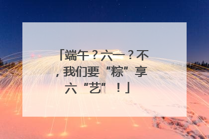 端午？六一？不，我们要“粽”享六“艺”！
