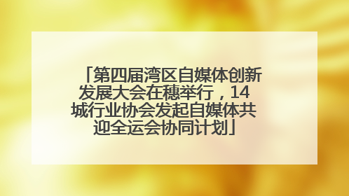第四届湾区自媒体创新发展大会在穗举行，14城行业协会发起自媒体共迎全运会协同计划