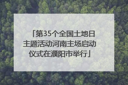 第35个全国土地日主题活动河南主场启动仪式在濮阳市举行