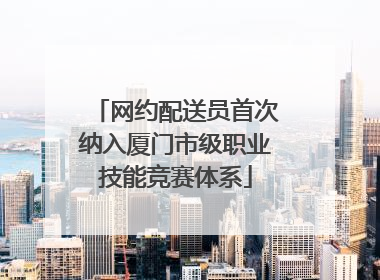 网约配送员首次纳入厦门市级职业技能竞赛体系