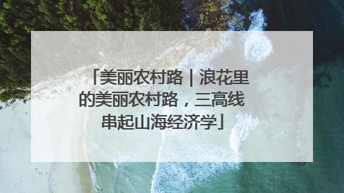 美丽农村路｜浪花里的美丽农村路，三高线串起山海经济学