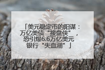 美元稳定币的阳谋：万亿美债“接盘侠”，恐引爆6.6万亿美元银行“失血潮”