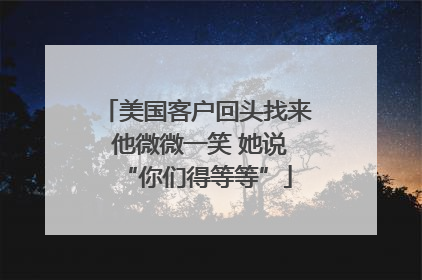 美国客户回头找来 他微微一笑 她说“你们得等等”