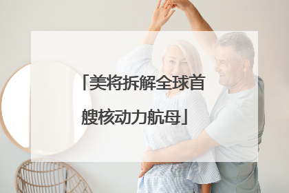 美将拆解全球首艘核动力航母