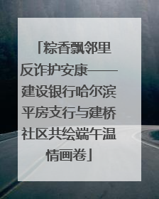 粽香飘邻里 反诈护安康——建设银行哈尔滨平房支行与建桥社区共绘端午温情画卷