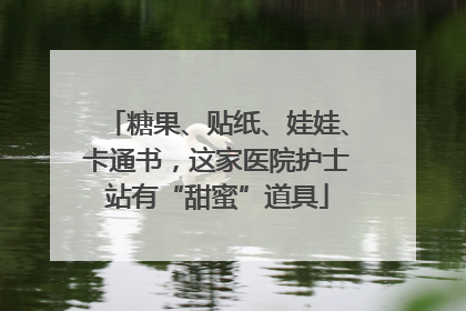 糖果、贴纸、娃娃、卡通书，这家医院护士站有“甜蜜”道具