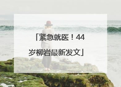 紧急就医！44岁柳岩最新发文