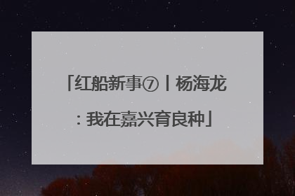 红船新事⑦丨杨海龙：我在嘉兴育良种